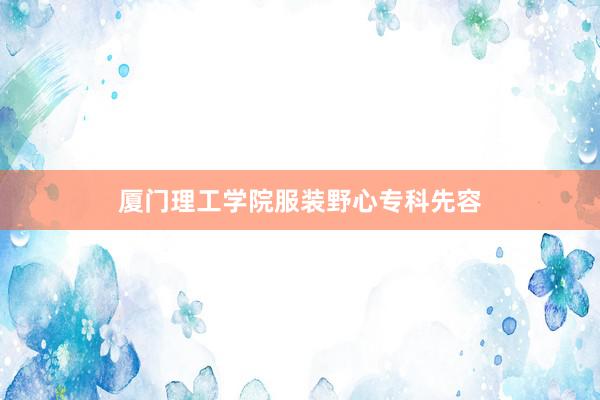 厦门理工学院服装野心专科先容