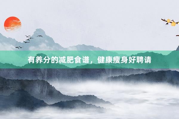 有养分的减肥食谱，健康瘦身好聘请