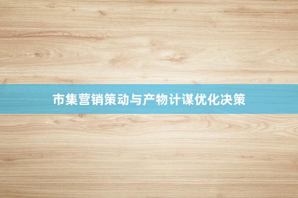 市集营销策动与产物计谋优化决策